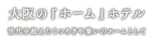 大阪の『ホーム』ホテル 世代を超えたくつろぎや集いのホームとして